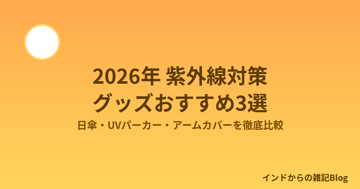 2026年 紫外線対策グッズおすすめ3選 日傘・UVカットパーカー・アームカバー比較